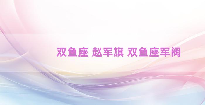 双鱼座 赵军旗 双鱼座军阀